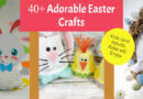 40+ Adorable Easter Crafts Kids and Adults Alike will Enjoy